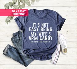 Its Not Easy Being My Wife Arm Candy Shirt, Husband Birthday Gift, Dad Joke Shirt, Fathers Day Gift Tee, Husband Gift Sh