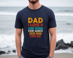 Dad I Love You Every Second Every Minute Every Hour Every Day Shirt, Dad Day Shirt, Happy Dad Day, for Him, Fathers Day