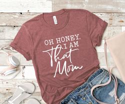 Oh honey I am that Mom Shirt, Mom Life Tshirt, Funny Mama Shirt, Gift for Mother Family Shirts, Mothers day gift, mother