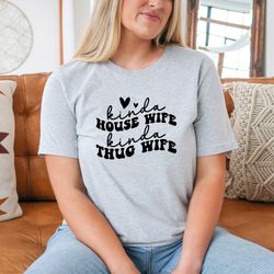 Funny Housewife Shirt,Kinda Housewife Kinda Thug Wife Shirt,Cute Engagement Gifts,Sarcastic Mama Sweatshirt,Badass Mom S