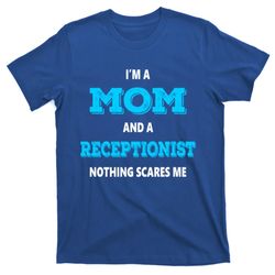 Im A Mom And A Receptionist Nothing Scares Me Mothers Day Cute Gift T-Shirt