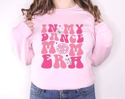 In My Dance Mom Era Sweatshirt , Dance Mom Sweatshirt, Cool Mom Hoodie, Gift for Mom, Dancing Mom Sweatshirt, Ballet Mom