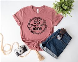 Yes Theyre All Mine Shirt, Mothers Day Shirt, Gift for Mom, Mothers Day Gift, Mama Shirt, Happy Mothers Day Shirt, Mom S