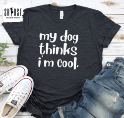 Dog Dad Shirt, My Dog Thinks Im Cool, Funny Dog Shirt, Mens Dog T shirt, Gift for Dog Lovers, Shirt for Dog Owners, Gift