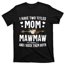 I Have Two Titles Mom And Mawmaw Mothers Day Gifts T-Shirt