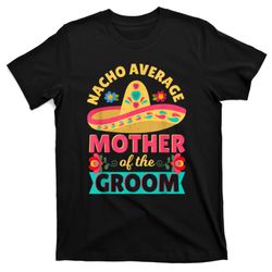 Nacho Average Mother Of Groom Cinco De Mayo Mexican Wedding T-Shirt