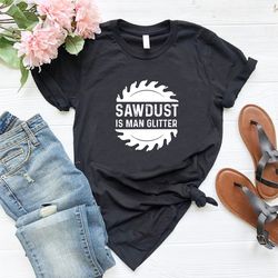 Carpenter Shirt,Funny Daddy Shirt,Fathers Day Gift,Sawdust Is Man Glitter Shirt,Carpenter Gift,Daddy T-Shirt,Woodworker