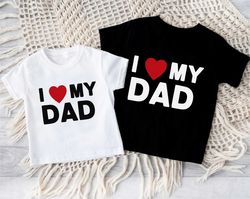 I Love My Dad Kids Shirt,Cute I Love My Daddy Bodysuit,Toddler Fathers Day Gift,Funny Dad Tee,Happy Fathers Day Shirt,Da