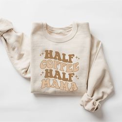 Half Coffee Half Mama Sweatshirt, Coffee Lover Mom Sweatshirt, Mothers Day Gift, Grandma Sweatshirt, Gift For Mother, Mo