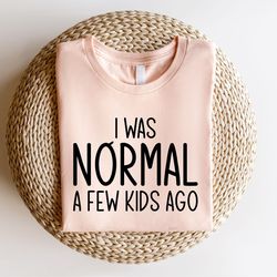 I Was Normal A Few Kids Ago Shirt, Mothers Day Shirt, Mothers Day Gift, Mom Life Shirt, Cute Mom Shirt, New Mom Gift, Ma