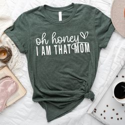 Oh Honey I Am That Mom Shirt,  Mothers Day Shirt, Cute Mom Shirt, Mothers Day Gift, New Mom Gift, Mama Shirt, Grandma Sh