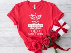 A Woman With All Sons Will Be Surrounded By Handsome Men The Rest Of Her Life Tee, Mothers Day Shirt, Mothers Day Sweats