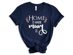 Home is Where Mom is T-Shirt, Mama Shirt, Mum Shirt, Mothers Day Shirt, Mothers Day Sweatshirt, Mothers Day Gift For Mom