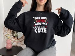 Who Needs Cupid Sweatshirt, Valentines Day Sweatshirt, Funny Sweatshirt, Valentine Shirt, Sweatshirt For Women, Gift For
