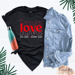 Love All Day Every Day Shirt, Gift For Teacher, Valentines Day Gift, Gift For Girlfriend, Gift For Boyfriend, Love Love