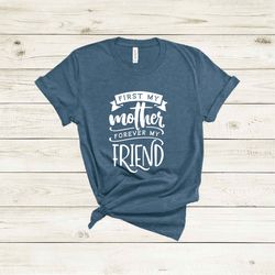 First My Mother Forever My Friend Shirt, Mothers Day Shirt, Mothers Day Gift, Mama Shirt, Mom Shirt, Mommy Shirt, Cool M