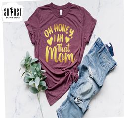 Oh Honey I am That Mom,  Mothers Day Gift, Cute Mom Shirt, Funny Shirt, Gift For Mom, Funny Mama Shirt, Mom Gift, New Mo