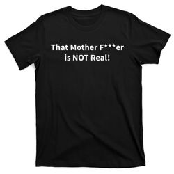 that mother f er is not real t-shirt