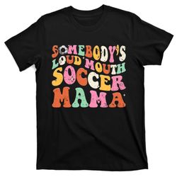 Funny Somebodys Loud Mouth Soccer Mama Mom Mothers Day T-Shirt
