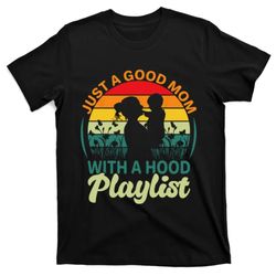 just a good mom with a hood playlist for lovers Mothers Day T-Shirt