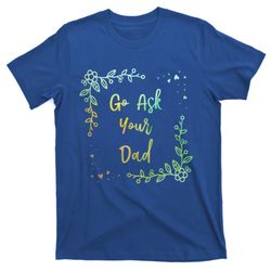 Go Ask Your Dad Mom Mothers Day Mommy Parents Sarcastic Gift T-Shirt