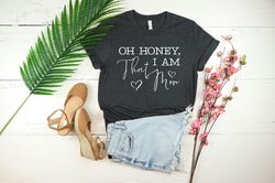 Oh Honey I am That Mom Shirt, Funny Mom Tee, Mothers Birthday Gift, Motherhood T-shirt, Cute Mom Tee, New Mom T-Shirt, S