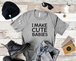 I Make Cute Babies Shirt, Gift for New Dad, Funny Dad Shirt, Gift for Husband, Daughter Gift for Dad, New Dad Shirt, Fat