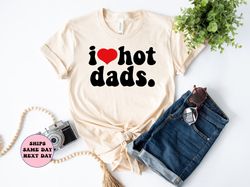 I Love Hot Dads Shirt, New Dad Shirt, Fathers Day Gift, Fathers Day Shirt, Daddy Shirt, Dad Shirt, Gift For Grandpa, Gif