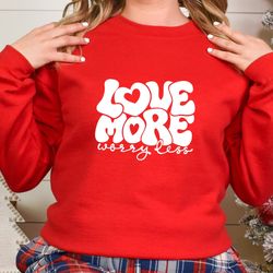 Valentines Day Love More Worry Less Sweatshirt, Love Valentines Design Shirt, Love Sweatshirt, Valentines Day Hoodie, Va