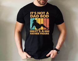 Its Not a Dad Bod Tshirt, Its a Father Figure Shirt, Fathers Day Gift Tshirt, Funny Dad Shirt, Cute Father Day Shirt