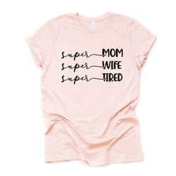 Super Mom, Super Wife, Super Tired, Mom Life, Mom Gift Design on premium unisex shirt, 2 color choices, 2X, 3X, 4X, plus