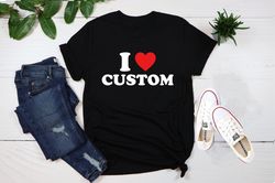 I Love Custom Shirt, Personalized I Love Shirt, I Heart Custom Shirt, Custom Valentines Day Gift, Custom I Love Shirt, I