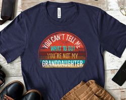 you cant tell me what to do youre not my granddaughter unisex tshirt, granddaughter tshirt