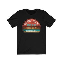 you cant tell me what to do youre not my grandkids shirt, grandbaby tshirt