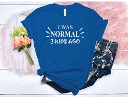 I Was Normal 3 Kids Ago, Mom Shirt, Gift For Mom, Mom of 3 Shirt, Mom Birthday Gift, Mothers Day Shirt, Funny Mom Tee ,
