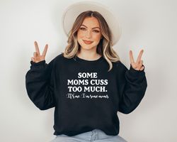 Some Moms Cuss Too Much Its Me Im Some Moms Sweatshirt, Funny Mom Shirt, Humor Sweatshirt, Mothers Day Sweater, Funny Gi