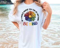 Comfort Colors Be Kind In A World Where You Can Be Anything, Be Kind Pride Shirt, Rainbow Colors Flower Tee, Kindness Te