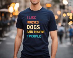 I like horses dogs and maybe 3 people shirt, Horse Lover Shirt, Horse Shirt, farmer shirt, dog lover, Dog Mom Shirts,  H
