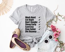 Work hard eat right Dont smoke sleep early exercise stay sober die anyway shirt, funny shirt, motivational tshirt, hilar