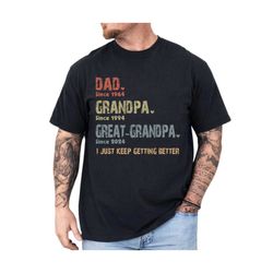Custom Dad Grandpa Great Grandpa Shirt, I Just Keep Getting Better, Father's Day Shirt, Husband Father Grandpa Legend,Fu