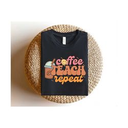 Coffee Teach Repeat Shirt, Coffee Lover Teacher Shirt, Teacher Coffee Shirt, First Day of School Shirt, Back To School S