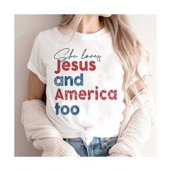 She Loves Jesus and America Too Shirt, 4th Of July Shirt, Patriotic Christian Shirt, Independence Day Gift, USA Shirt, R