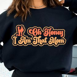 oh honey i am that mom sweatshirt, motmoms day gift, cute mom hoodie, mom sweatshirt, mom gift, motmom hoodie, mom life