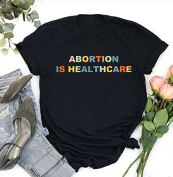 Abortion is healthcare shirt,Abortion Right Shirt, Keep Abortion Safe, Feminist Tee, Feminist Shirt, abortion rights, ac