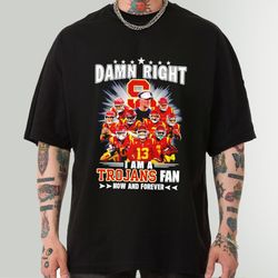 Damn Right Shirt, I am a Trojans Fan Now and Forever Team Football Sweatshirt