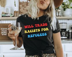 Anti Racism Shirt For Will Trade Racists Shirt Will Trade Racists For Refugees Shirt Immigration Shirt Equality Gift Pro