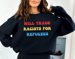 Anti Racism Sweatshirt For Will Trade Racists Hoodie Will Trade Racists For Refugees Sweatshirt Immigration Hoodie Equal