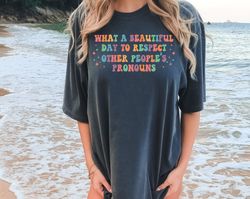 Comfort Colors What A Beautiful Day to Respect Other Peoples Pronouns Shirt,Gay Rights T-Shirt,Human Rights Shirt,Equali