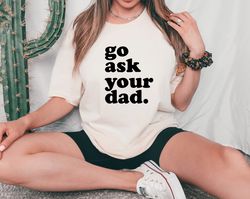 Mothers Day Gift Idea, Go Ask Your Dad Shirt, Sarcastic Mom Tee, Witty Mom Present, Mommy Humor Top, Mom Shirt, Cute Mom