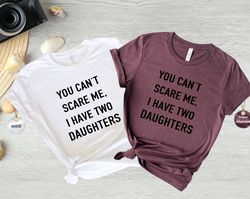 You Cant Scare Me, I have Two Daughters Shirt, Father of Daughters Shirt, Funny Dad Shirt, Funny Fathers Day Shirt